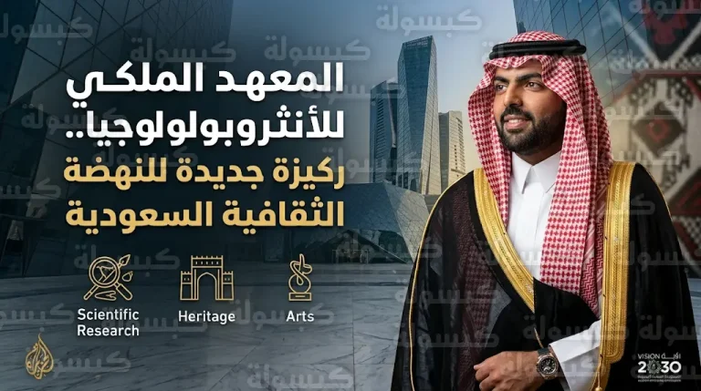 تأسيس المعهد الملكي للأنثروبولوجيا والدراسات الثقافية خطوة استراتيجية لتوثيق الإرث السعودي ضمن رؤية 2030
