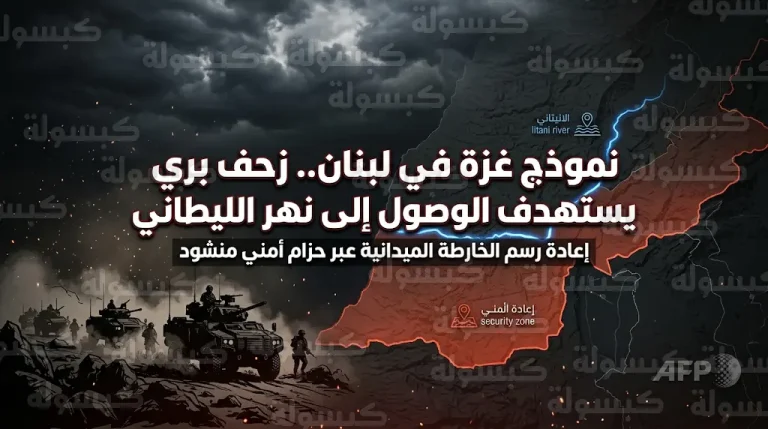 جيش الاحتلال يبدأ تنفيذ نموذج غزة في لبنان لفرض واقع جغرافي جديد والوصول إلى نهر الليطاني